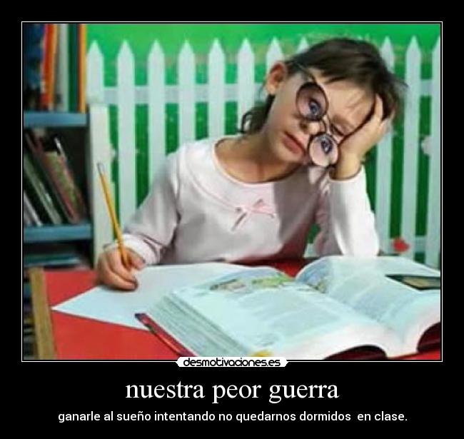 nuestra peor guerra - ganarle al sueño intentando no quedarnos dormidos en clase.