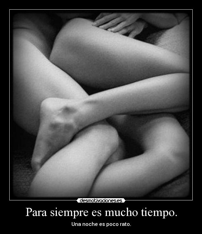 Para siempre es mucho tiempo. - Una noche es poco rato.
