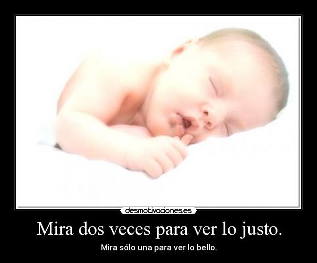 Mira dos veces para ver lo justo. - 
