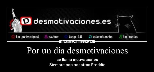 Por un día desmotivaciones - se llama motivaciones
Siempre con nosotros Freddie