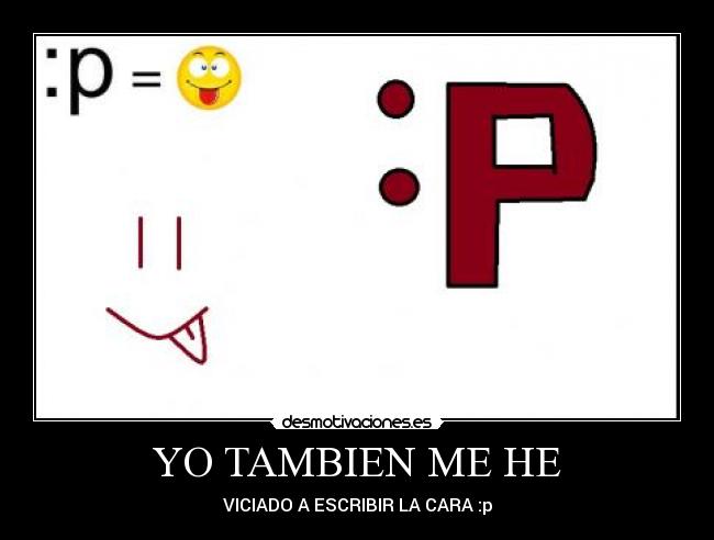 YO TAMBIEN ME HE - VICIADO A ESCRIBIR LA CARA :p