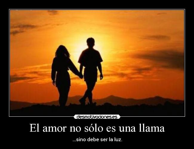 El amor no sólo es una llama - ...sino debe ser la luz.