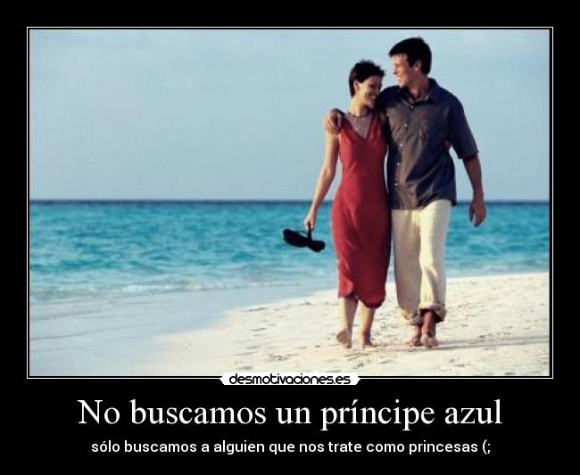 No buscamos un príncipe azul - sólo buscamos a alguien que nos trate como princesas (;