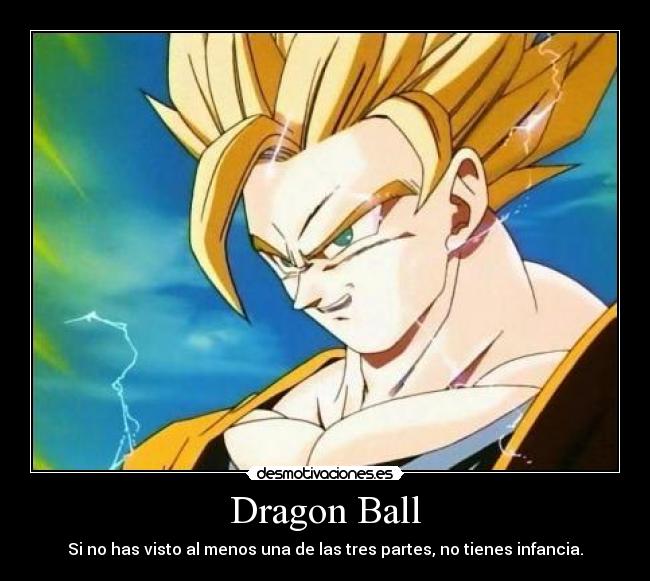 Dragon Ball - Si no has visto al menos una de las tres partes, no tienes infancia.