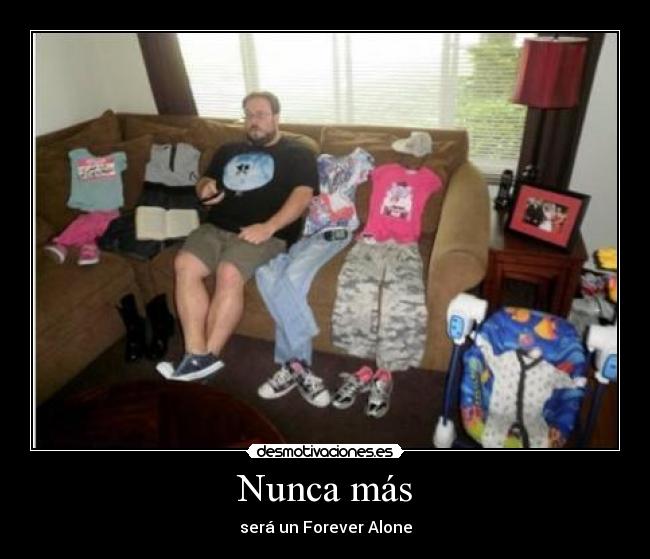 Nunca más - será un Forever Alone