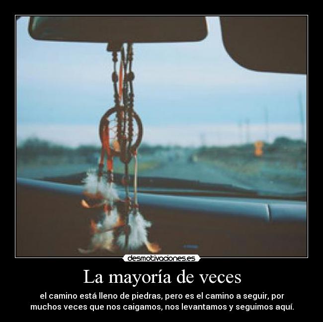 La mayoría de veces - el camino está lleno de piedras, pero es el camino a seguir, por
muchos veces que nos caigamos, nos levantamos y seguimos aquí.