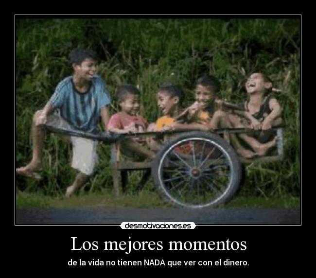 Los mejores momentos - de la vida no tienen NADA que ver con el dinero.