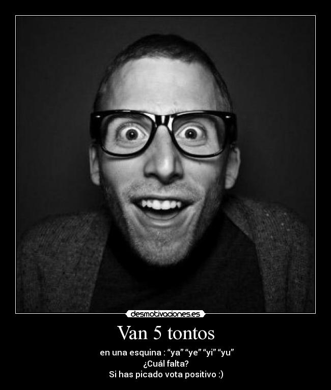 Van 5 tontos -  en una esquina : “ya” “ye” “yi” “yu”
¿Cuál falta?
Si has picado vota positivo :)