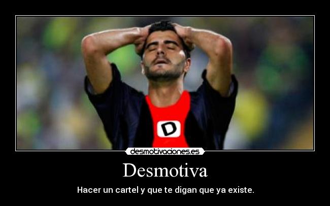 Desmotiva - Hacer un cartel y que te digan que ya existe.