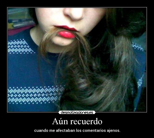 Aún recuerdo - cuando me afectaban los comentarios ajenos.