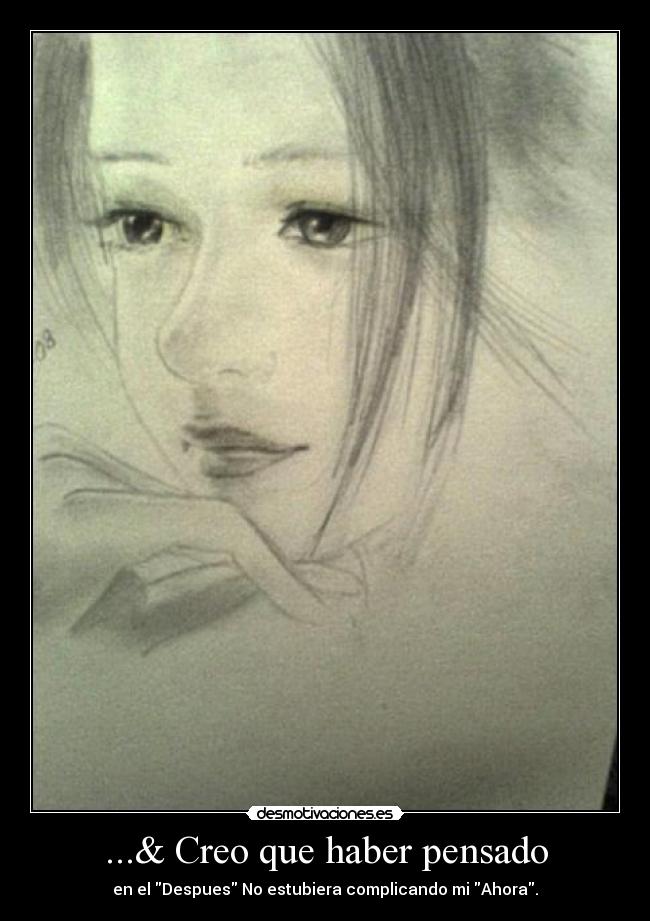 ...& Creo que haber pensado - en el Despues No estubiera complicando mi Ahora.