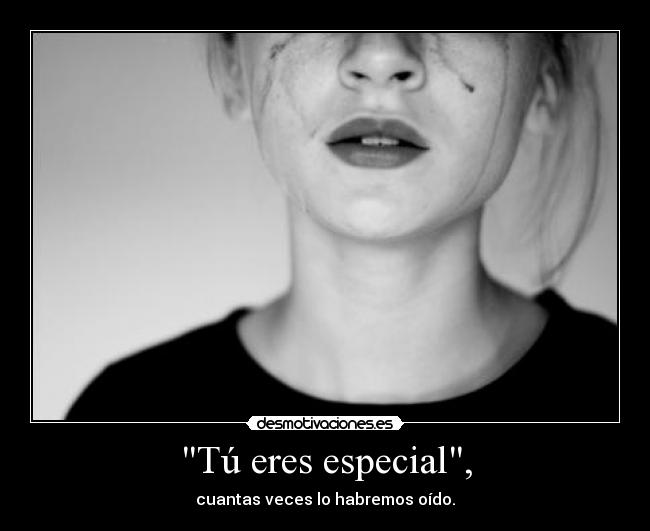 Tú eres especial, - cuantas veces lo habremos oído.