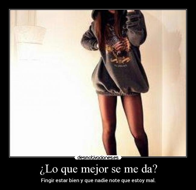 ¿Lo que mejor se me da? - Fingir estar bien y que nadie note que estoy mal.