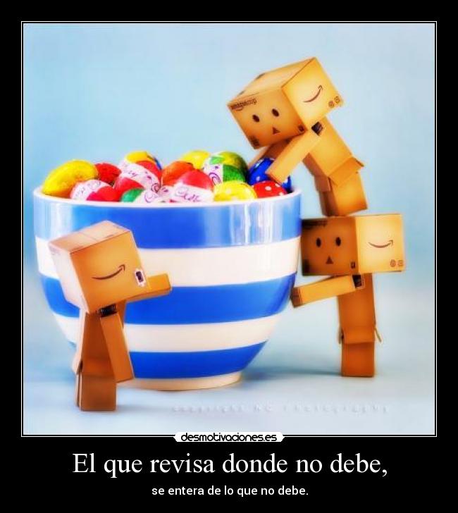 El que revisa donde no debe, -