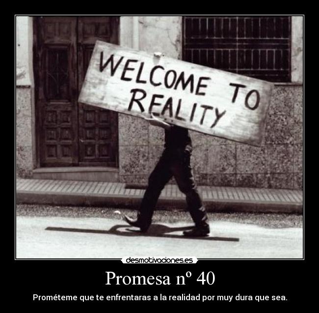 Promesa nº 40 - Prométeme que te enfrentaras a la realidad por muy dura que sea.