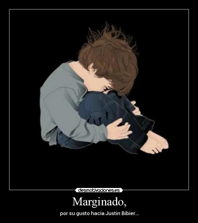 Marginado, - por su gusto hacia Justin Bibier...