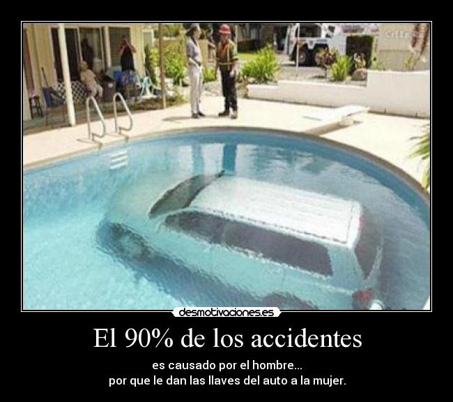 El 90% de los accidentes - es causado por el hombre...
por que le dan las llaves del auto a la mujer.