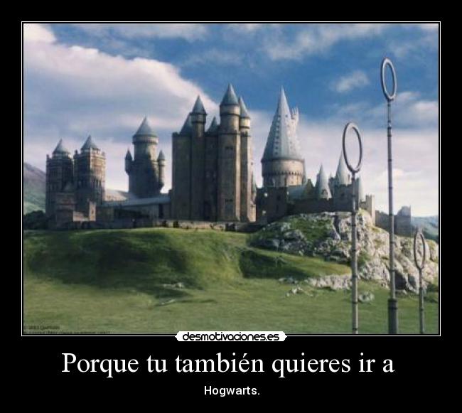 Porque tu también quieres ir a  - Hogwarts.