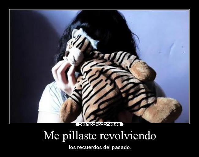 Me pillaste revolviendo - los recuerdos del pasado.