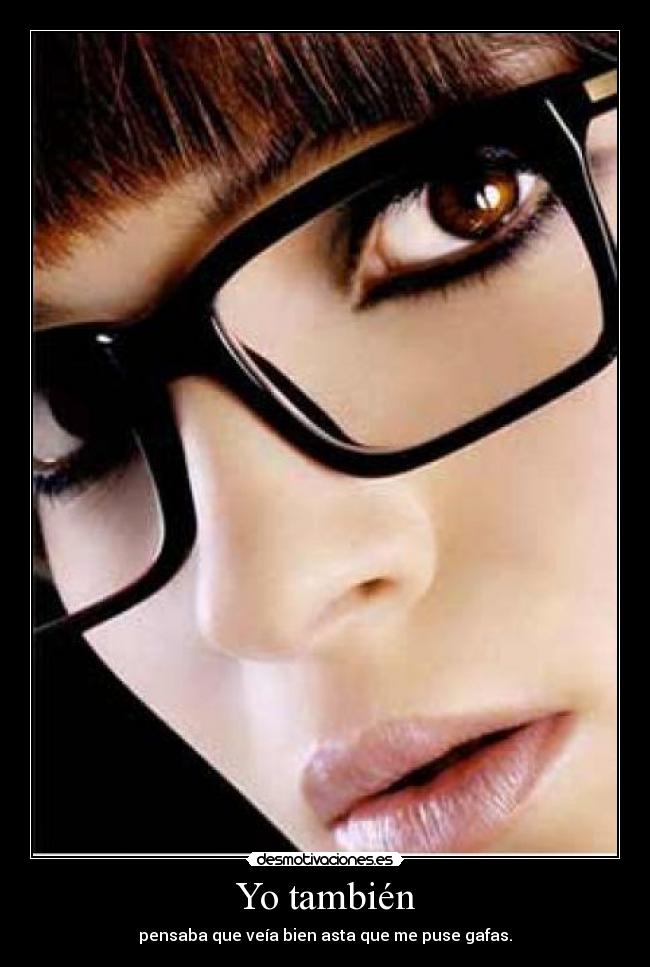 Yo también - pensaba que veía bien asta que me puse gafas.