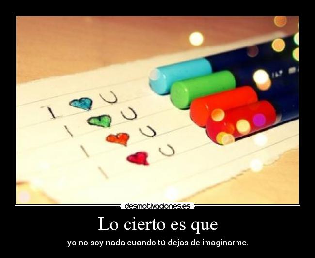 Lo cierto es que - yo no soy nada cuando tú dejas de imaginarme.