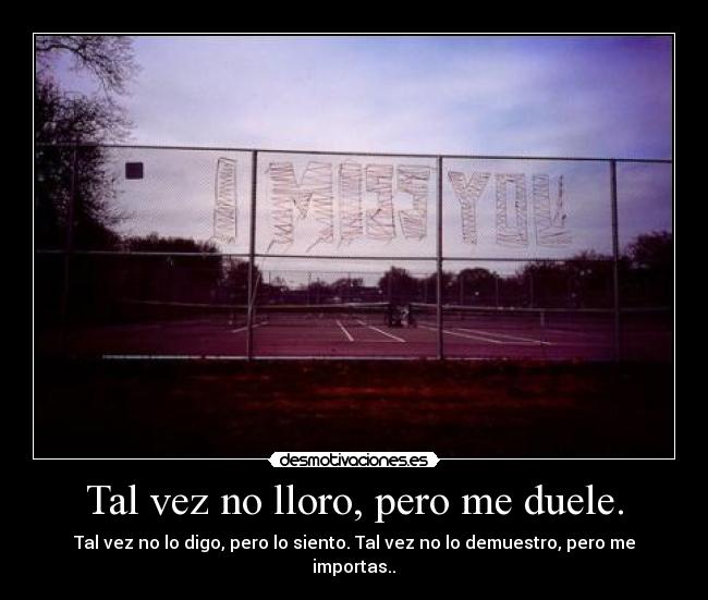 Tal vez no lloro, pero me duele. - Tal vez no lo digo, pero lo siento. Tal vez no lo demuestro, pero me importas..♥