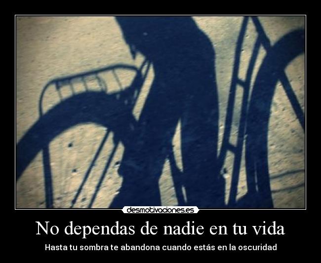 No dependas de nadie en tu vida - Hasta tu sombra te abandona cuando estás en la oscuridad