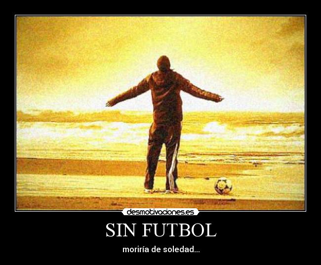 SIN FUTBOL - moriría de soledad...