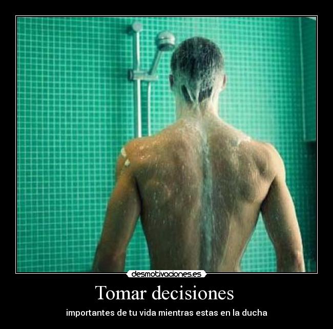 Tomar decisiones - importantes de tu vida mientras estas en la ducha