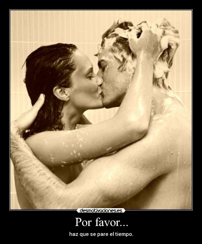 Por favor... - haz que se pare el tiempo.