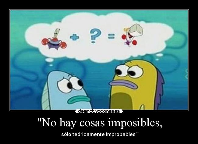 No hay cosas imposibles, - sólo teóricamente improbables