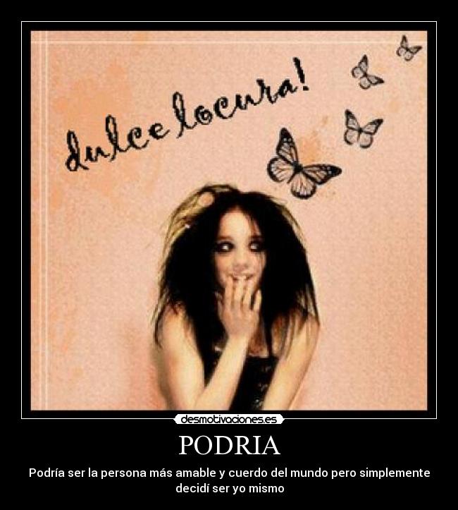 PODRIA - Podría ser la persona más amable y cuerdo del mundo pero simplemente
decidí ser yo mismo