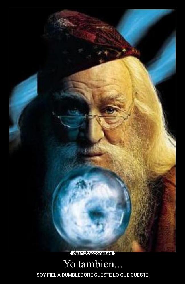 Yo tambien... - SOY FIEL A DUMBLEDORE CUESTE LO QUE CUESTE.