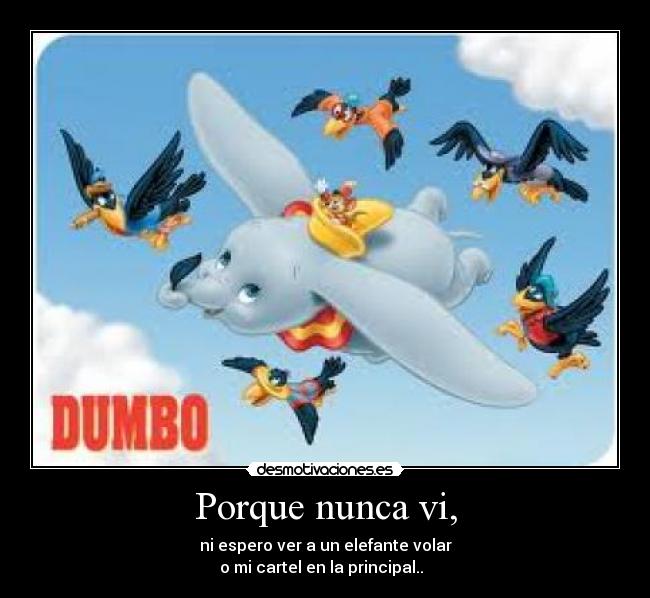 Porque nunca vi, - ni espero ver a un elefante volar
o mi cartel en la principal..♪♫♪