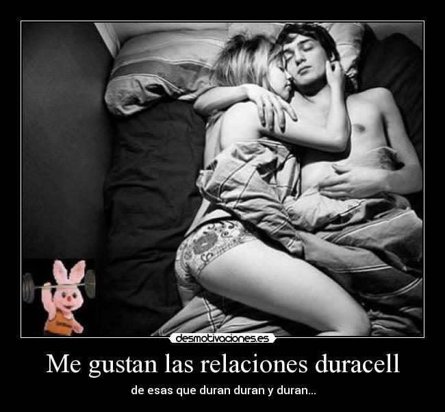 Me gustan las relaciones duracell - de esas que duran duran y duran...