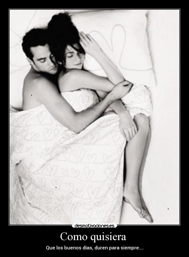 Como quisiera - Que los buenos días, duren para siempre....