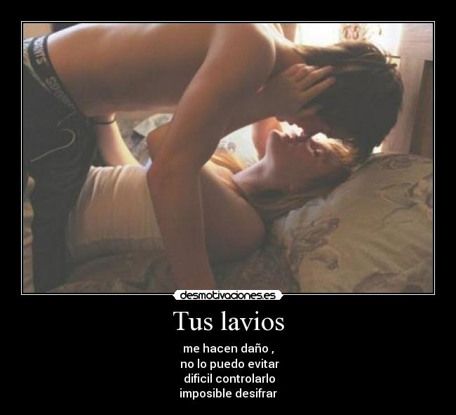 Tus lavios - me hacen daño ,
no lo puedo evitar
dificil controlarlo
imposible desifrar