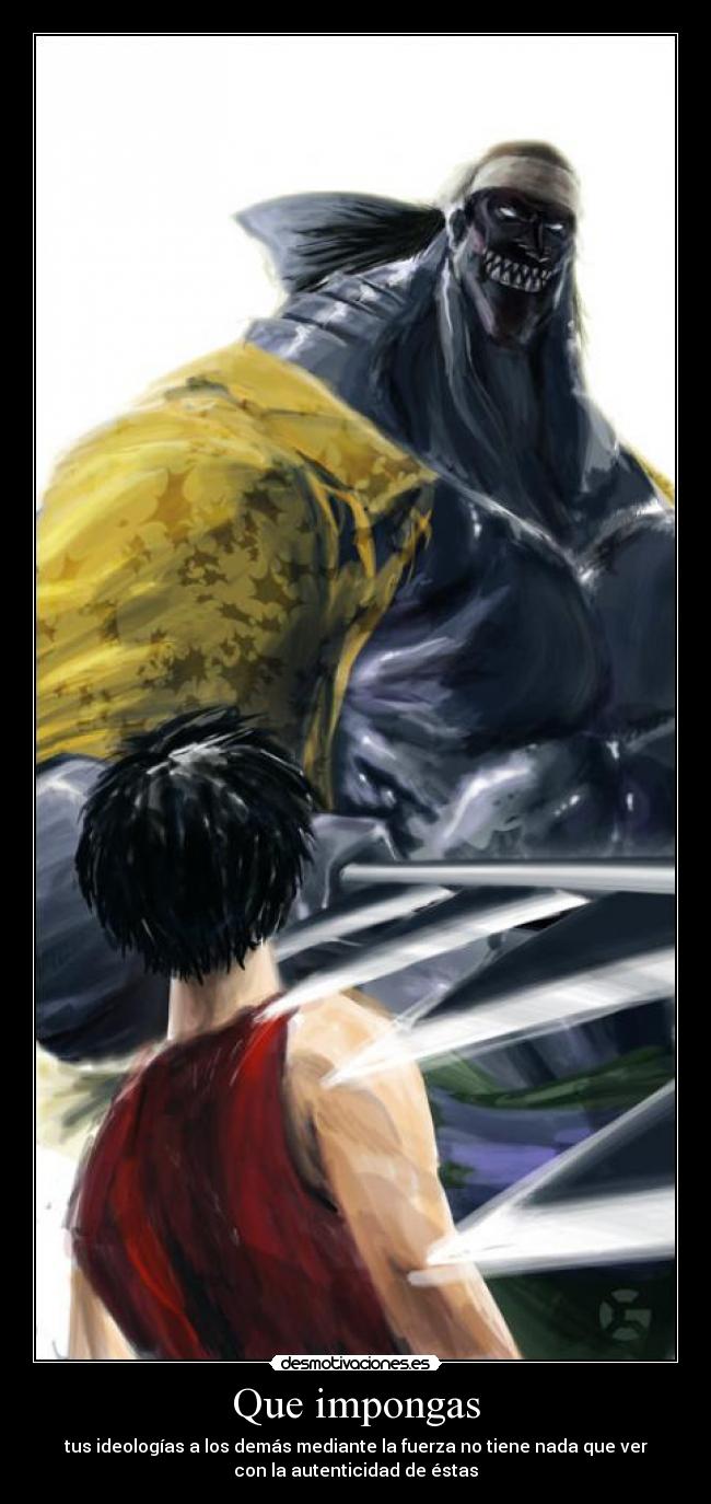 Que impongas - tus ideologías a los demás mediante la fuerza no tiene nada que ver
con la autenticidad de éstas