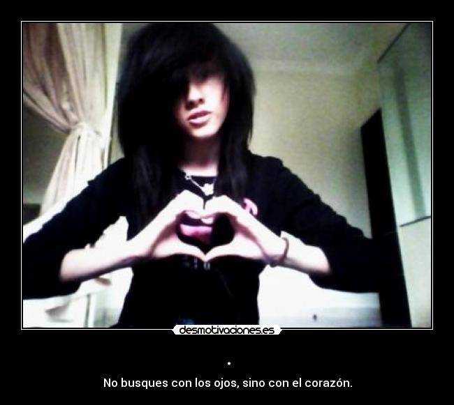 . - No busques con los ojos, sino con el corazón.