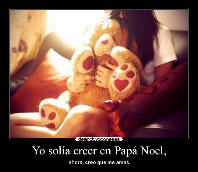 Yo solía creer en Papá Noel, - ahora, creo que me amas.
