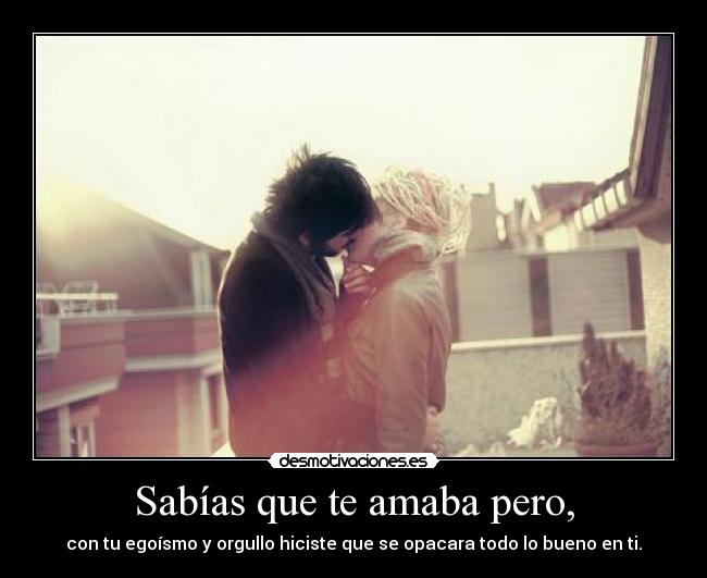 Sabías que te amaba pero, -