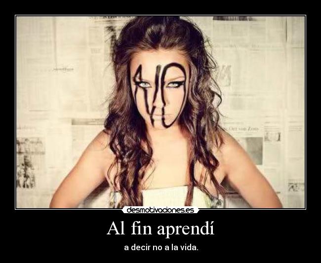 Al fin aprendí - a decir no a la vida.
