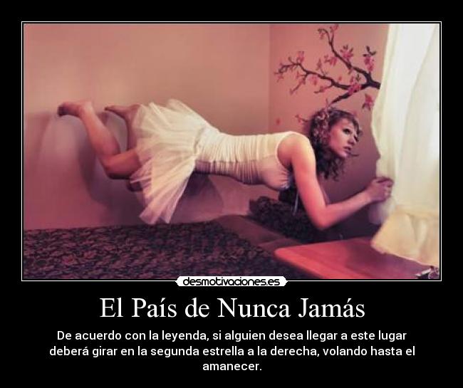 El País de Nunca Jamás - De acuerdo con la leyenda, si alguien desea llegar a este lugar
deberá girar en la segunda estrella a la derecha, volando hasta el
amanecer.