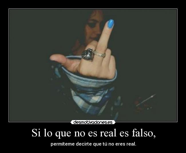 Si lo que no es real es falso, -
