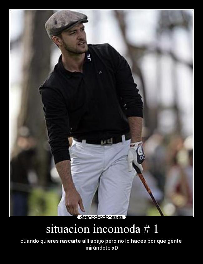 situacion incomoda # 1 - cuando quieres rascarte allí abajo pero no lo haces por que gente
mirándote xD