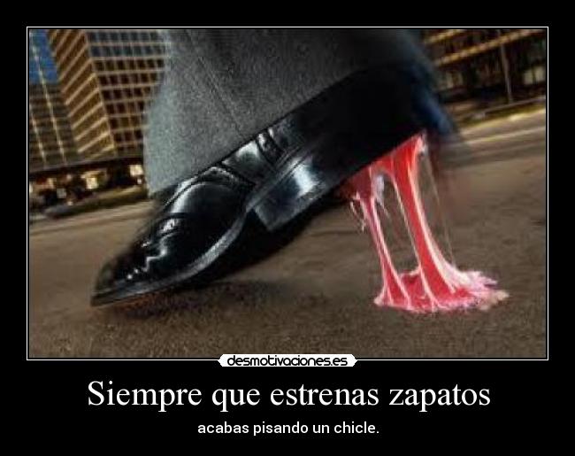 Siempre que estrenas zapatos -