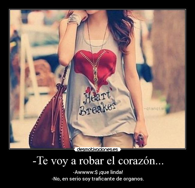 -Te voy a robar el corazón... - -Awwww:$ ¡que linda!
-No, en serio soy traficante de organos.