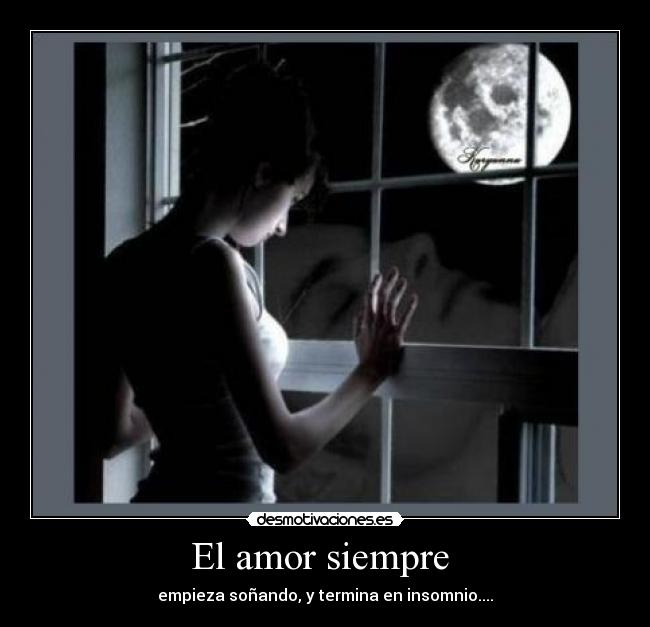 El amor siempre - empieza soñando, y termina en insomnio....