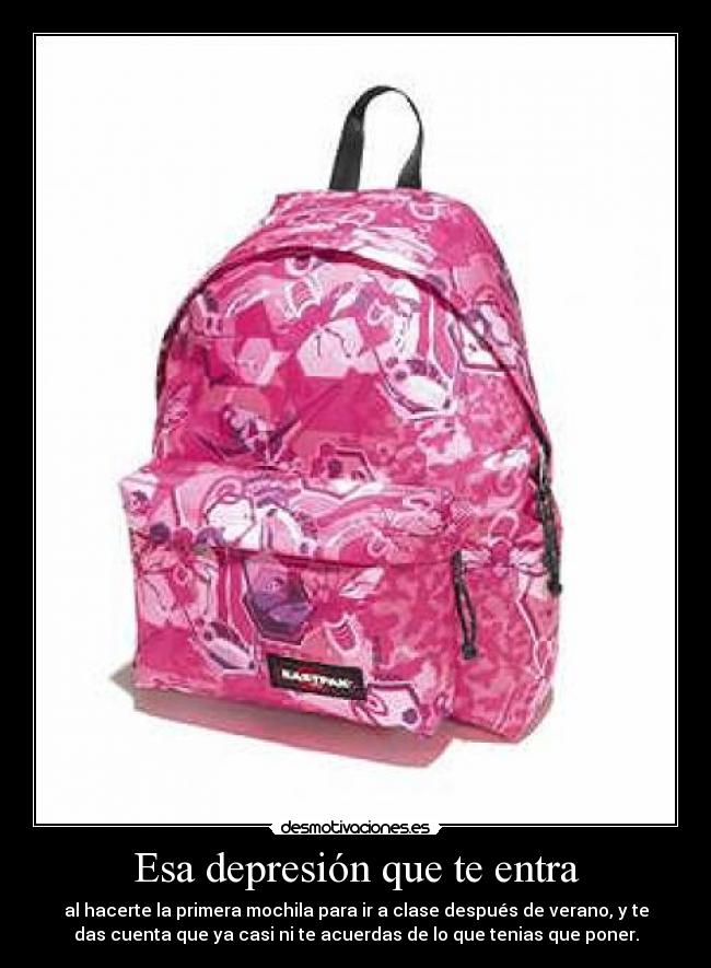 Esa depresión que te entra - al hacerte la primera mochila para ir a clase después de verano, y te
das cuenta que ya casi ni te acuerdas de lo que tenias que poner.