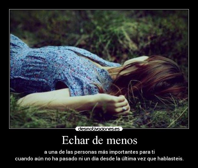 Echar de menos - a una de las personas más importantes para ti
cuando aún no ha pasado ni un día desde la última vez que hablasteis.